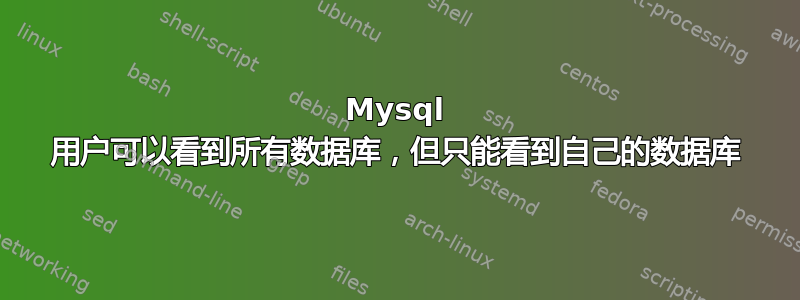 Mysql 用户可以看到所有数据库，但只能看到自己的数据库