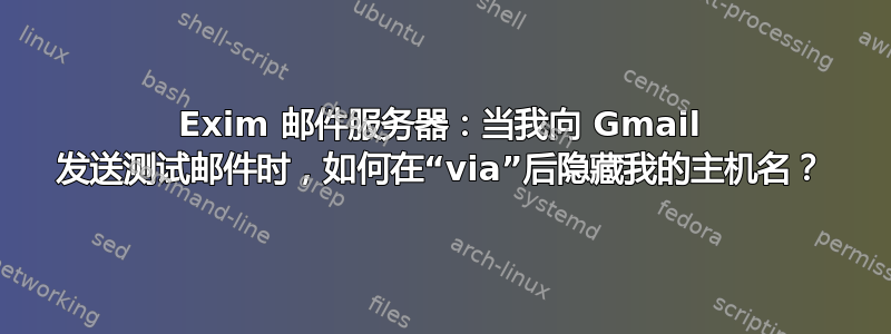 Exim 邮件服务器：当我向 Gmail 发送测试邮件时，如何在“via”后隐藏我的主机名？