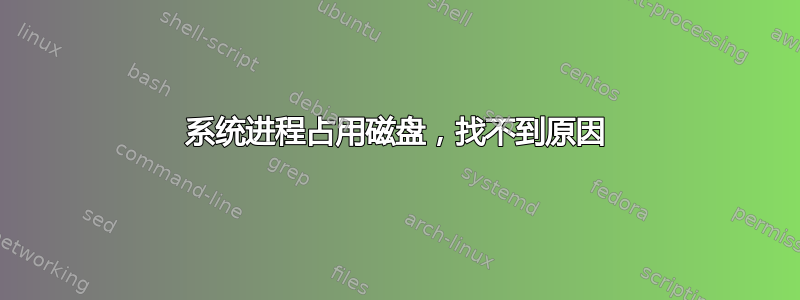 系统进程占用磁盘，找不到原因