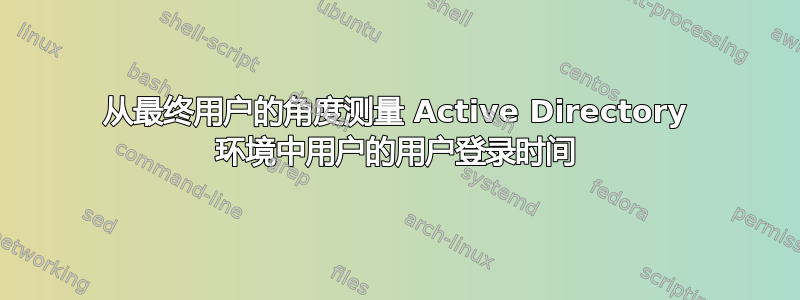 从最终用户的角度测量 Active Directory 环境中用户的用户登录时间