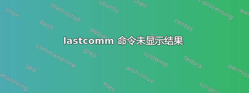 lastcomm 命令未显示结果