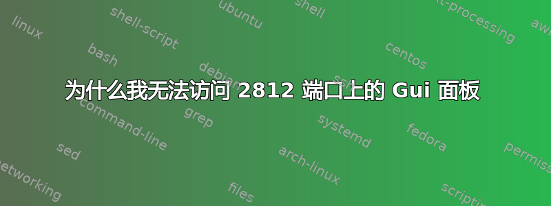 为什么我无法访问 2812 端口上的 Gui 面板