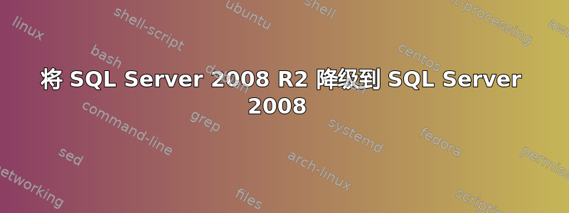 将 SQL Server 2008 R2 降级到 SQL Server 2008 