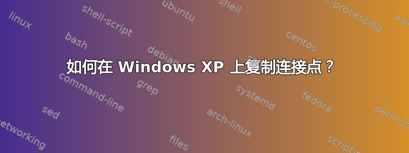 如何在 Windows XP 上复制连接点？