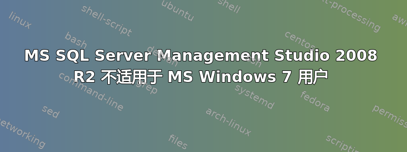 MS SQL Server Management Studio 2008 R2 不适用于 MS Windows 7 用户