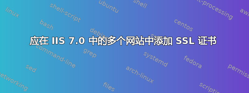 应在 IIS 7.0 中的多个网站中添加 SSL 证书