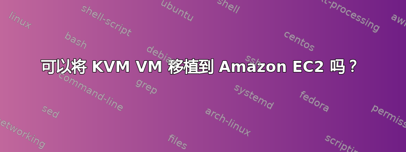 可以将 KVM VM 移植到 Amazon EC2 吗？