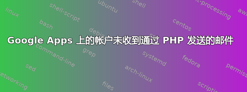 Google Apps 上的帐户未收到通过 PHP 发送的邮件 