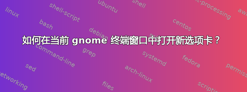 如何在当前 gnome 终端窗口中打开新选项卡？