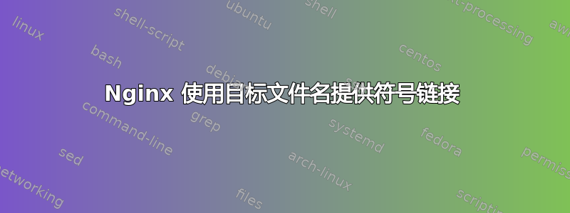 Nginx 使用目标文件名提供符号链接