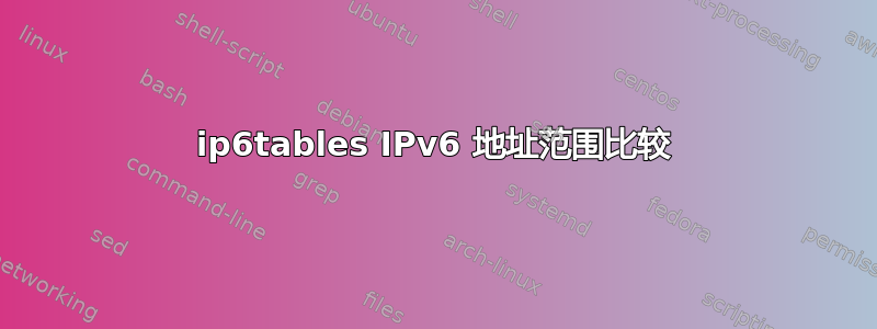 ip6tables IPv6 地址范围比较