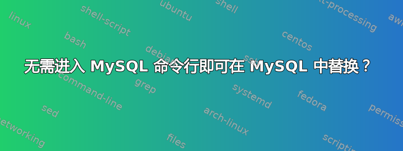 无需进入 MySQL 命令行即可在 MySQL 中替换？