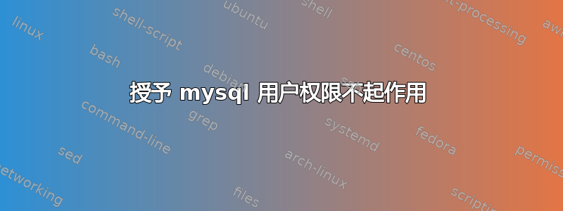 授予 mysql 用户权限不起作用