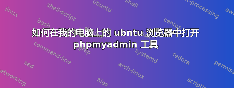 如何在我的电脑上的 ubntu 浏览器中打开 phpmyadmin 工具