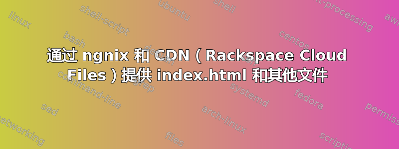 通过 ngnix 和 CDN（Rackspace Cloud Files）提供 index.html 和其他文件