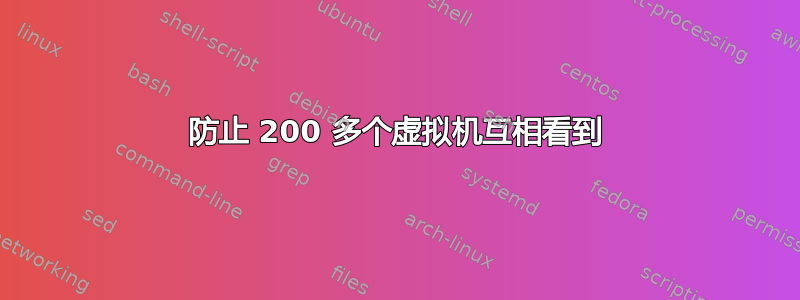 防止 200 多个虚拟机互相看到