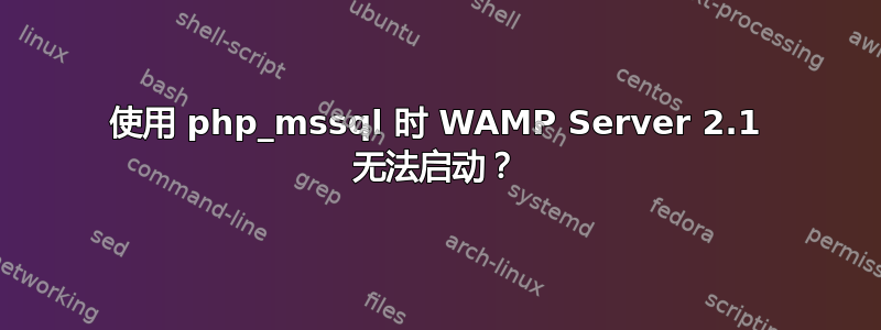 使用 php_mssql 时 WAMP Server 2.1 无法启动？