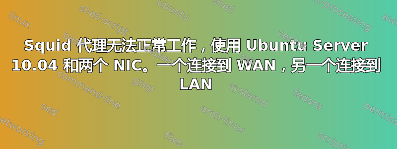 Squid 代理无法正常工作，使用 Ubuntu Server 10.04 和两个 NIC。一个连接到 WAN，另一个连接到 LAN