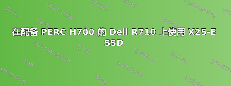 在配备 PERC H700 的 Dell R710 上使用 X25-E SSD