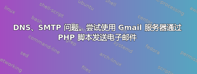 DNS、SMTP 问题。尝试使用 Gmail 服务器通过 PHP 脚本发送电子邮件