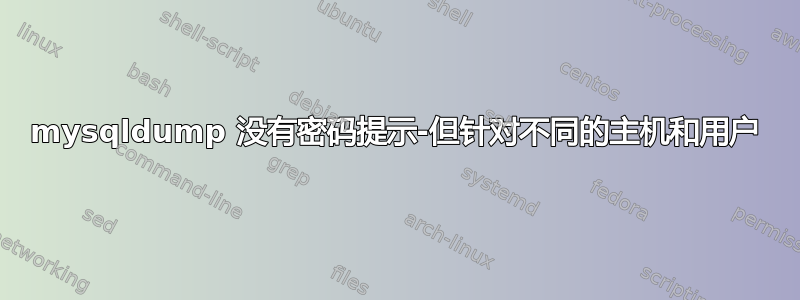 mysqldump 没有密码提示-但针对不同的主机和用户