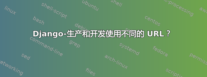 Django-生产和开发使用不同的 URL？