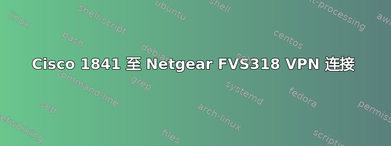 Cisco 1841 至 Netgear FVS318 VPN 连接