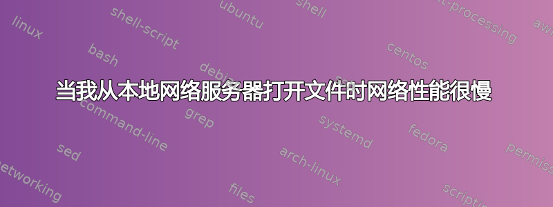 当我从本地网络服务器打开文件时网络性能很慢