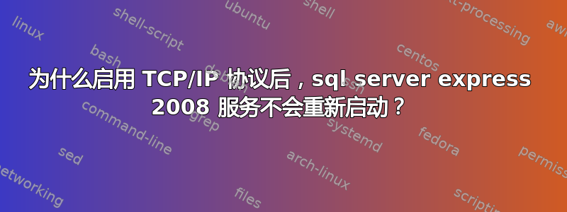 为什么启用 TCP/IP 协议后，sql server express 2008 服务不会重新启动？