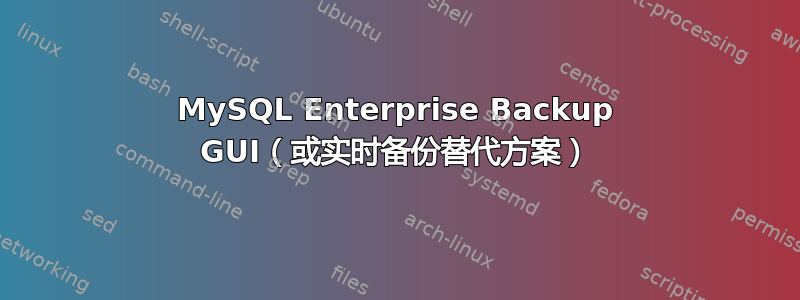 MySQL Enterprise Backup GUI（或实时备份替代方案）