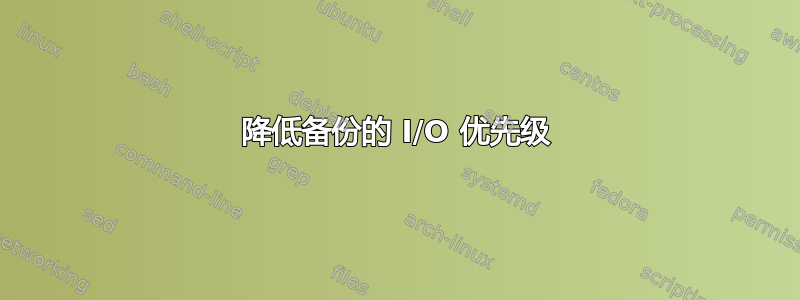 降低备份的 I/O 优先级