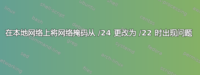 在本地网络上将网络掩码从 /24 更改为 /22 时出现问题