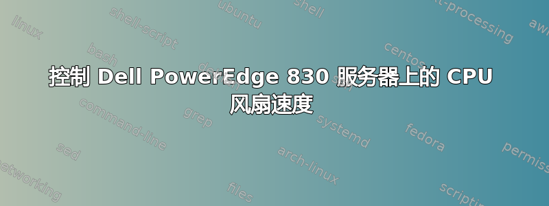 控制 Dell PowerEdge 830 服务器上的 CPU 风扇速度