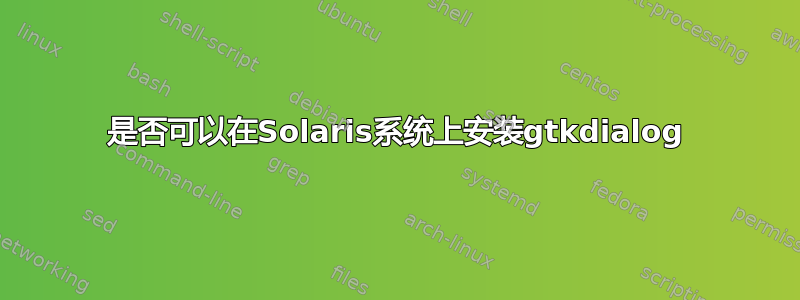 是否可以在Solaris系统上安装gtkdialog