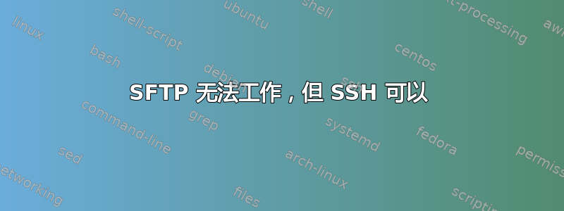 SFTP 无法工作，但 SSH 可以