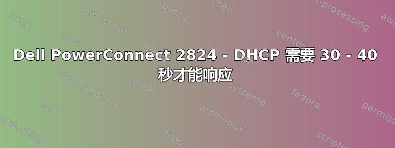 Dell PowerConnect 2824 - DHCP 需要 30 - 40 秒才能响应