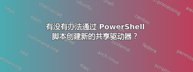 有没有办法通过 PowerShell 脚本创建新的共享驱动器？