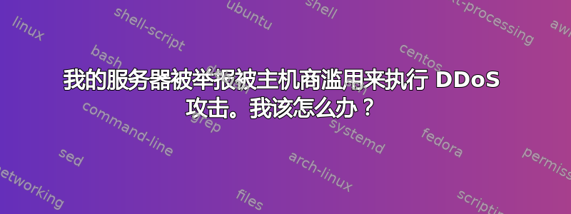 我的服务器被举报被主机商滥用来执行 DDoS 攻击。我该怎么办？