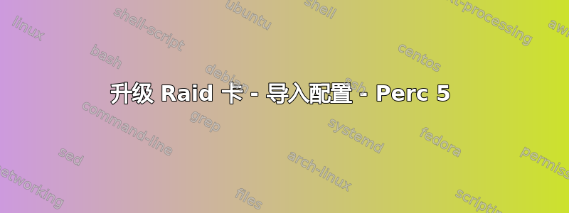 升级 Raid 卡 - 导入配置 - Perc 5