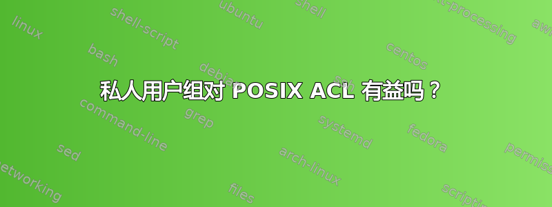 私人用户组对 POSIX ACL 有益吗？