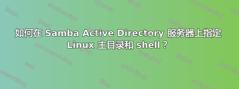 如何在 Samba Active Directory 服务器上指定 Linux 主目录和 shell？