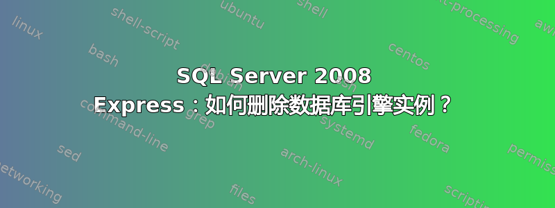 SQL Server 2008 Express：如何删除数据库引擎实例？