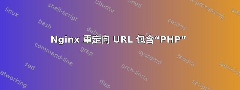 Nginx 重定向 URL 包含“PHP”