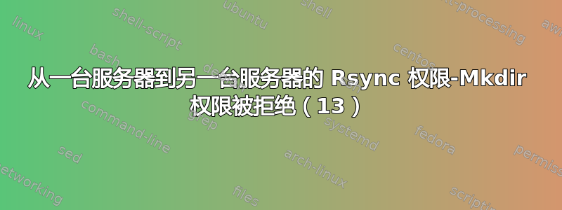 从一台服务器到另一台服务器的 Rsync 权限-Mkdir 权限被拒绝（13）