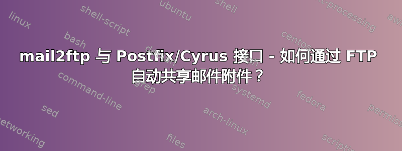 mail2ftp 与 Postfix/Cyrus 接口 - 如何通过 FTP 自动共享邮件附件？