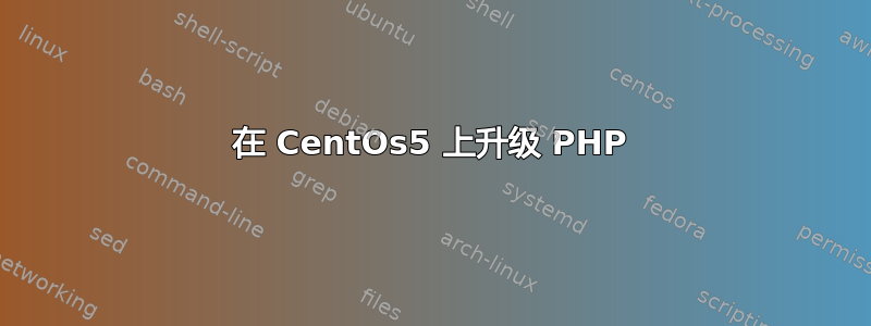 在 CentOs5 上升级 PHP