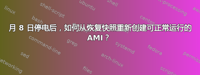 8 月 8 日停电后，如何从恢复快照重新创建可正常运行的 AMI？