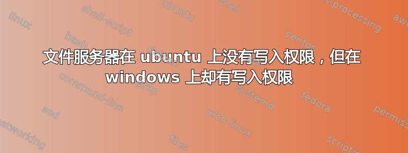 文件服务器在 ubuntu 上没有写入权限，但在 windows 上却有写入权限 