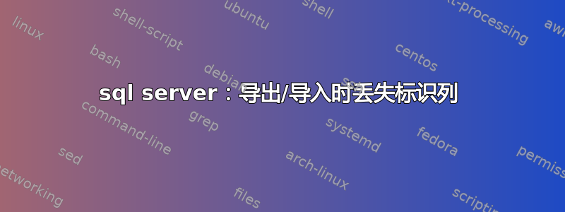 sql server：导出/导入时丢失标识列