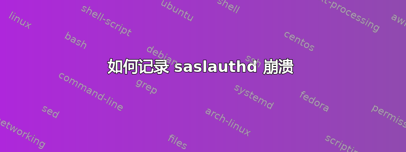 如何记录 saslauthd 崩溃